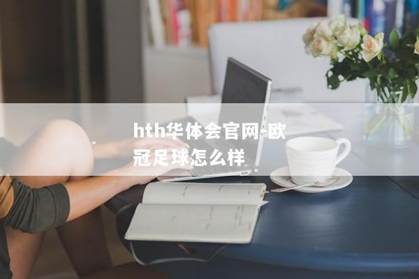 hth华体会官网-欧冠足球怎么样