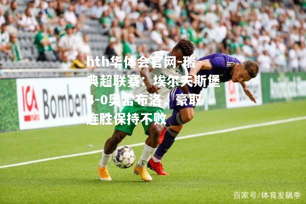 瑞典超联赛：埃尔夫斯堡4-0奥雷布洛，豪取连胜保持不败