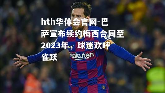 巴萨宣布续约梅西合同至2023年，球迷欢呼雀跃