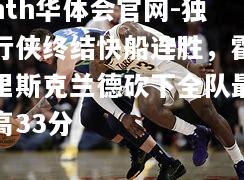 hth华体会官网-独行侠终结快船连胜，霍里斯克兰德砍下全队最高33分