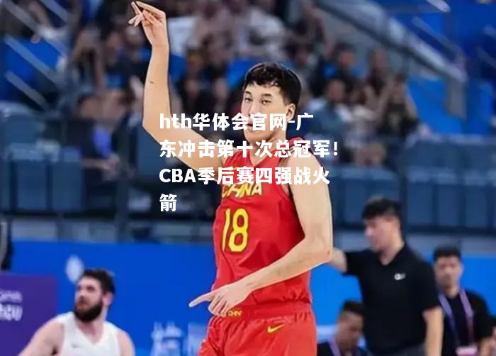 广东冲击第十次总冠军！CBA季后赛四强战火箭