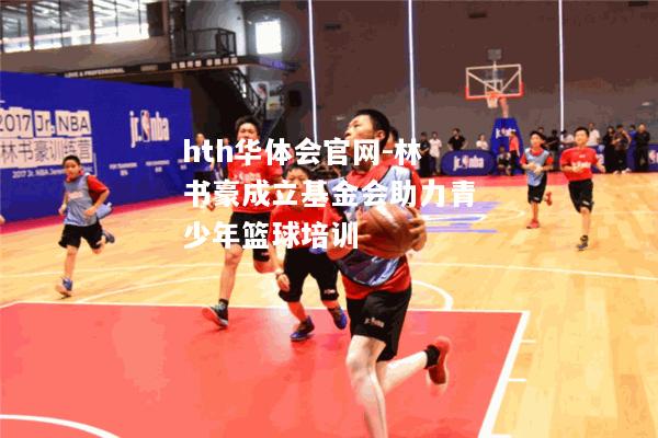 林书豪成立基金会助力青少年篮球培训