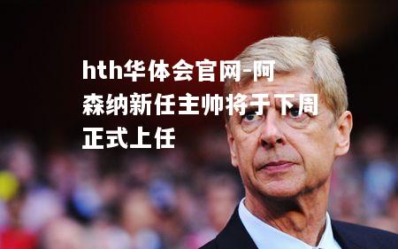 hth华体会官网-阿森纳新任主帅将于下周正式上任