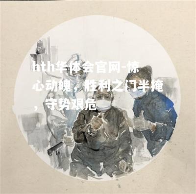 惊心动魄，胜利之门半掩，守势艰危