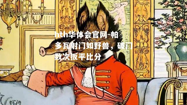 帕多瓦射门如野兽，破门数次扳平比分