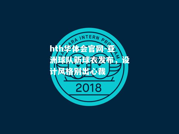 hth华体会官网-亚洲球队新球衣发布，设计风格别出心裁