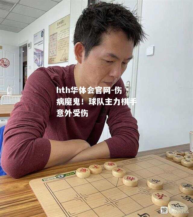 hth华体会官网-伤病魔鬼！球队主力棋手意外受伤