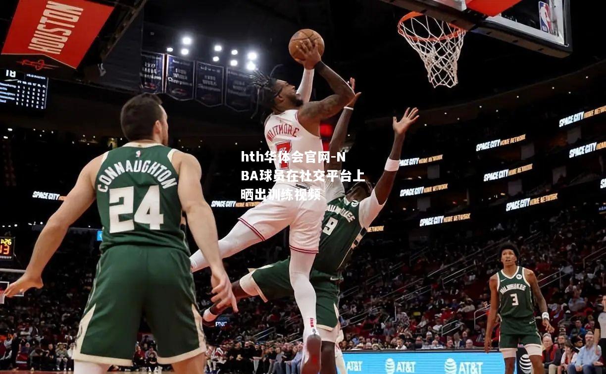 hth华体会官网-NBA球员在社交平台上晒出训练视频