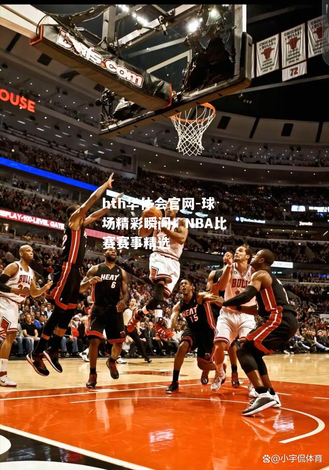 球场精彩瞬间！NBA比赛赛事精选