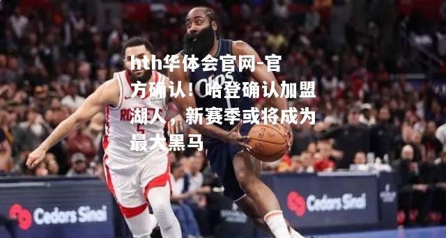 官方确认！哈登确认加盟湖人，新赛季或将成为最大黑马