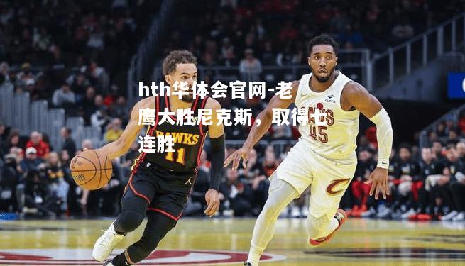 hth华体会官网-老鹰大胜尼克斯，取得七连胜