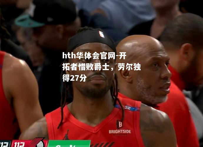 开拓者惜败爵士，劳尔独得27分