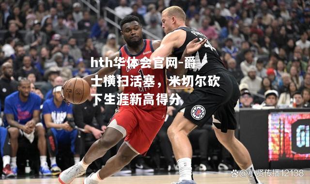 爵士横扫活塞，米切尔砍下生涯新高得分